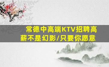 常德中高端KTV招聘高薪不是幻影/只要你愿意