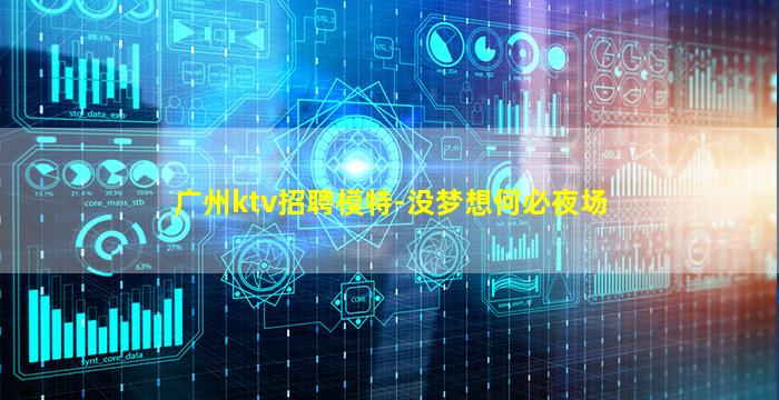 广州ktv招聘模特-没梦想何必夜场