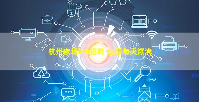 杭州夜场ktv招聘-生意每天爆满
